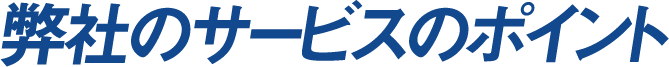 弊社のサービスのポイント